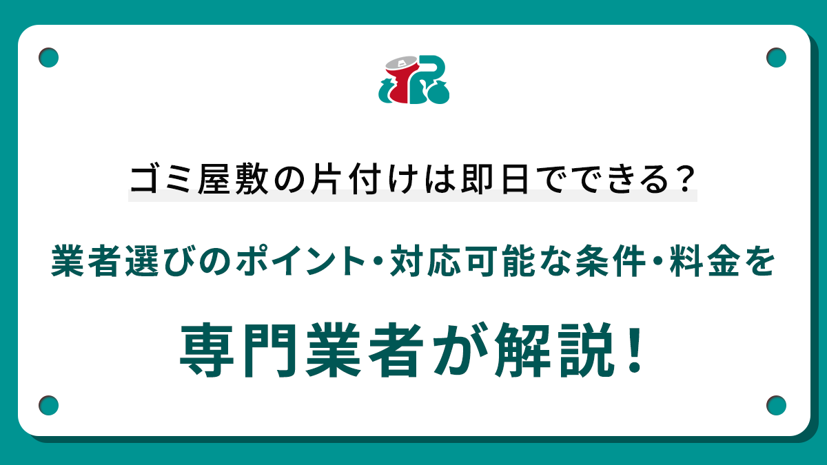 ゴミ屋敷の片付けは即日でできる？業者選びのポイント・対応可能な条件・料金を専門業者が解説！