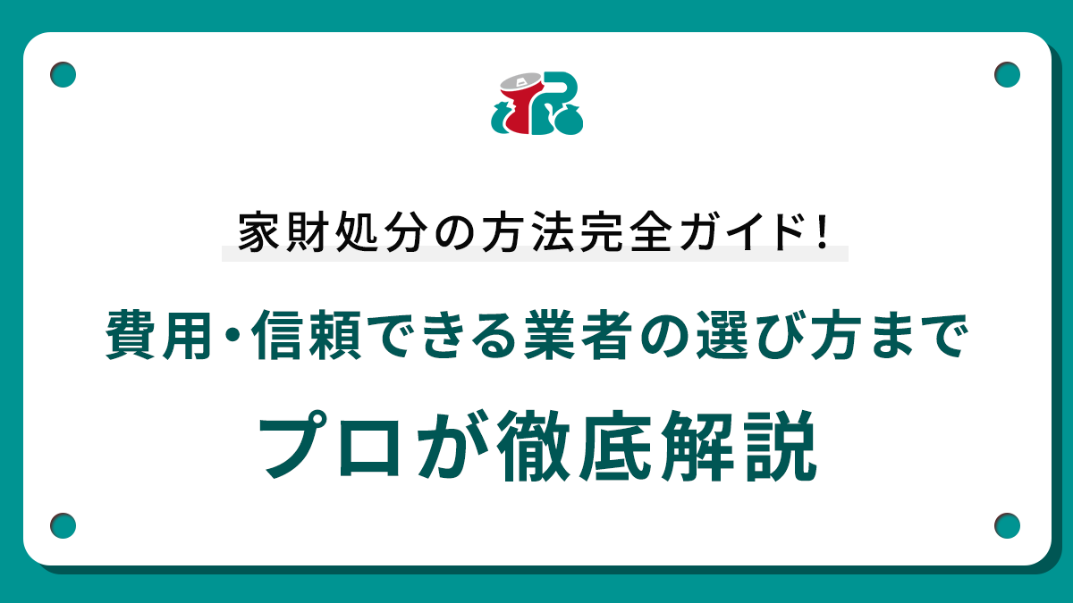 家財処分の方法完全ガイド！費用・信頼できる業者の選び方までプロが徹底解説