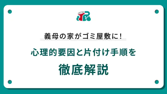 義母の家がゴミ屋敷に！心理的要因と片付け手順を徹底解説
