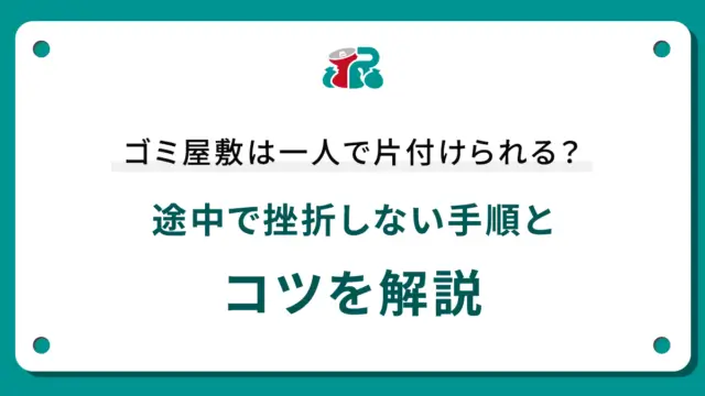 ゴミ屋敷は一人で片付けられる？途中で挫折しない手順とコツを解説