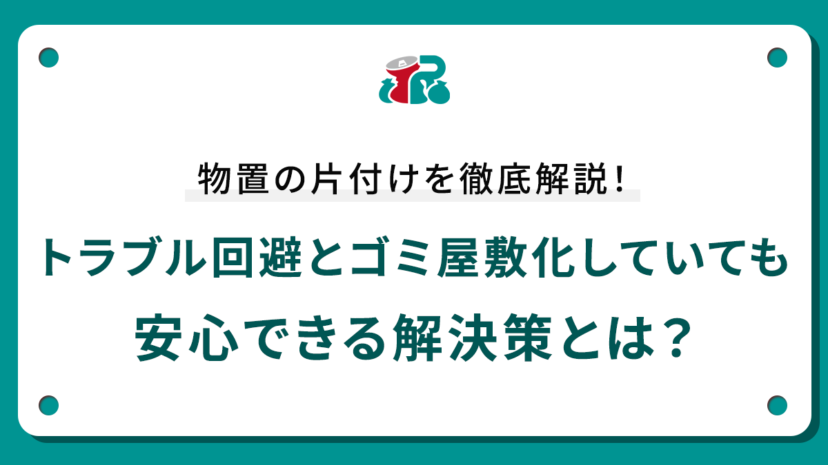物置の片付けを徹底解説！トラブル回避とゴミ屋敷化していても安心できる解決策とは？