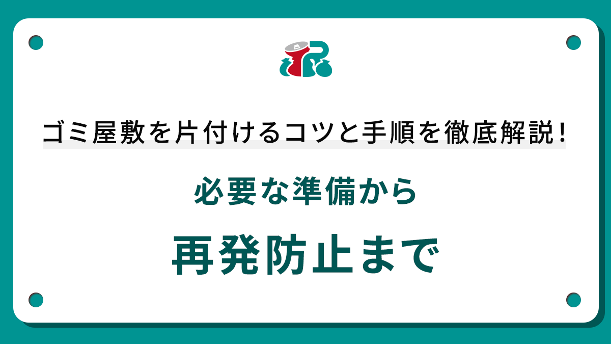 ゴミ屋敷を片付けるコツと手順を徹底解説！必要な準備から再発防止まで