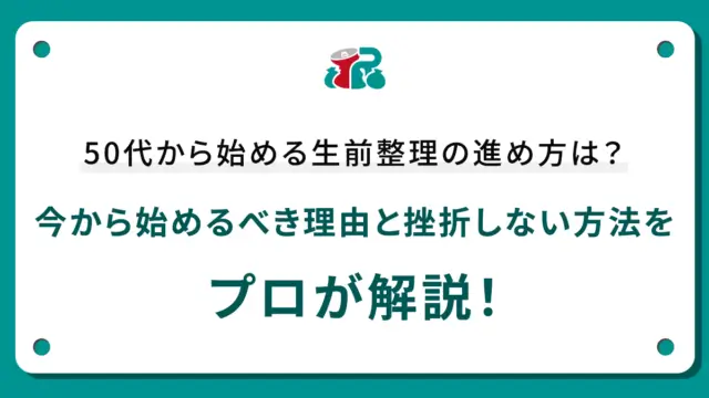 50代から始める生前整理の進め方は？今から始めるべき理由と挫折しない方法をプロが解説！