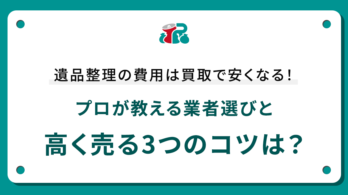 遺品整理の費用は買取で安くなる！プロが教える業者選びと高く売る3つのコツは？
