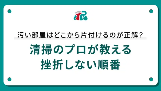 汚い部屋はどこから片付けるのが正解？清掃のプロが教える挫折しない順番