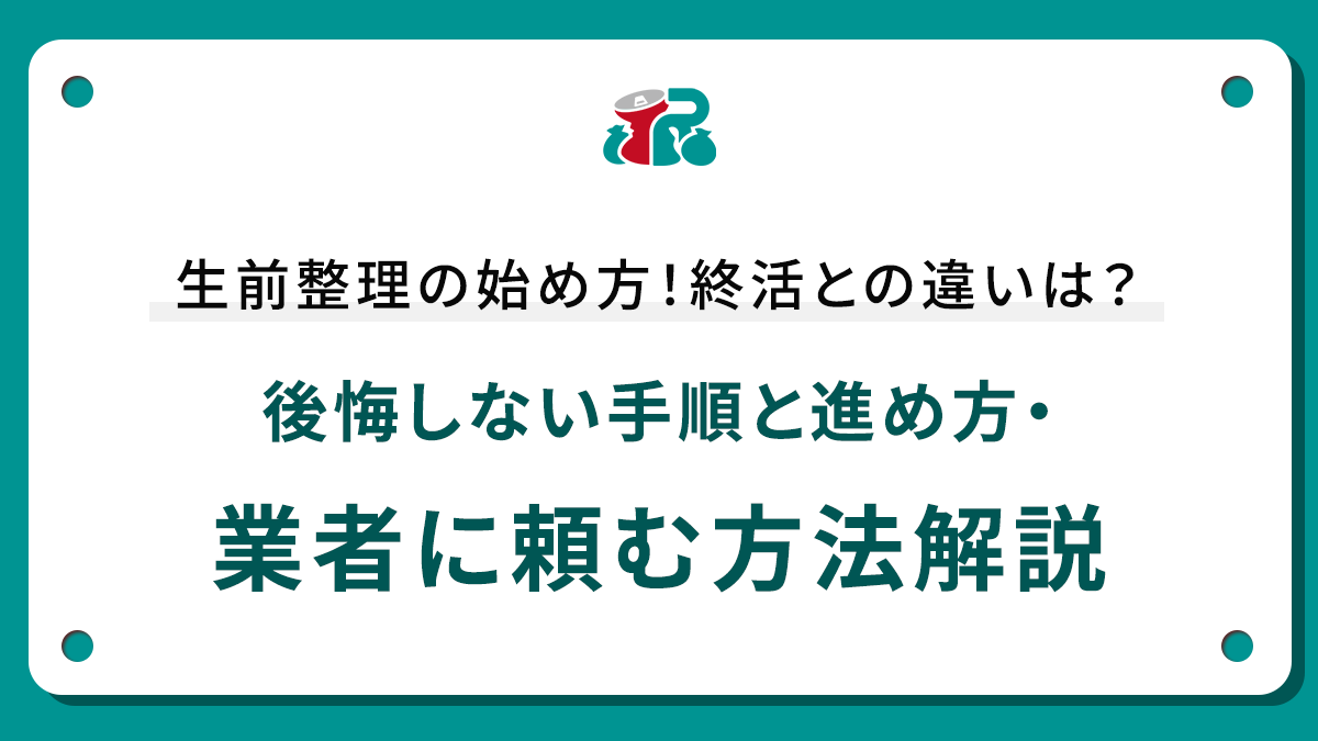 生前整理の始め方！終活との違いは？後悔しない手順と進め方・業者に頼む方法解説