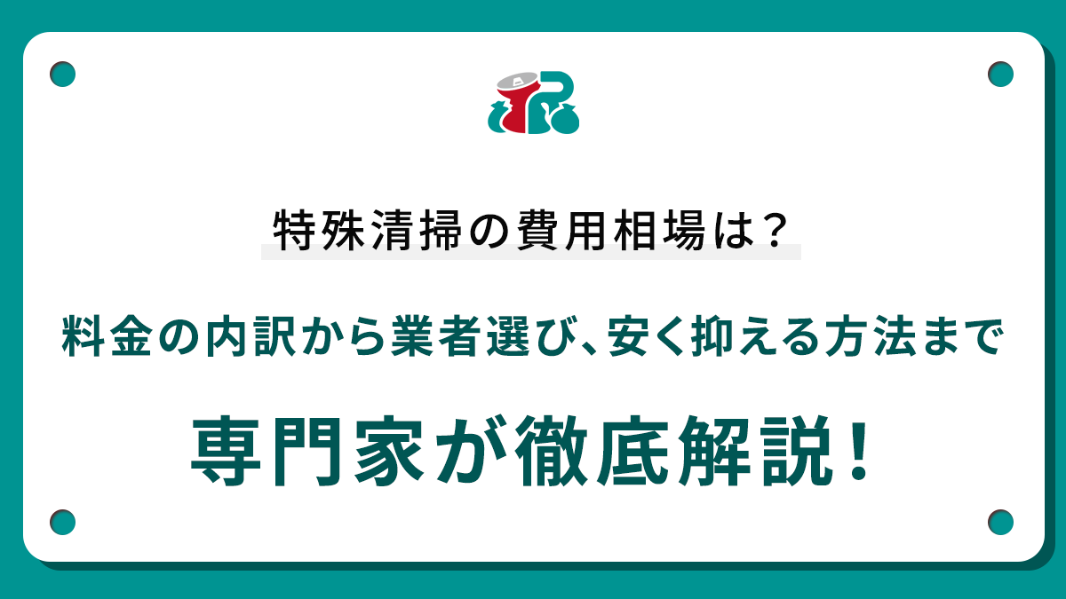 特殊清掃の費用相場は？料金の内訳から業者選び、安く抑える方法まで専門家が徹底解説！